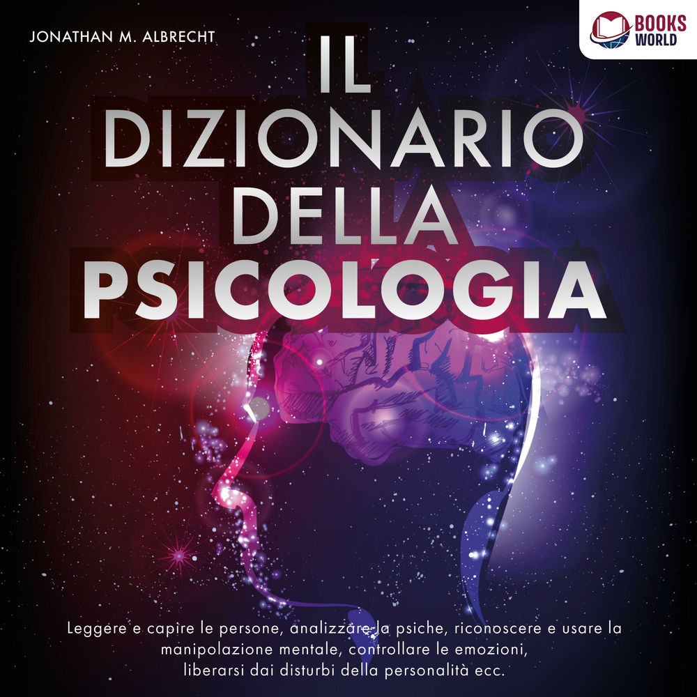 IL DIZIONARIO DELLA PSICOLOGIA: Leggere e capire le persone, analizzare la psiche, riconoscere e usare la manipolazione mentale, c