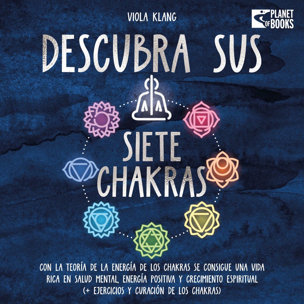 Descubra sus siete chakras: Con la teoría de la energía de los chakras se consigue una vida rica en salud mental, energía positiva