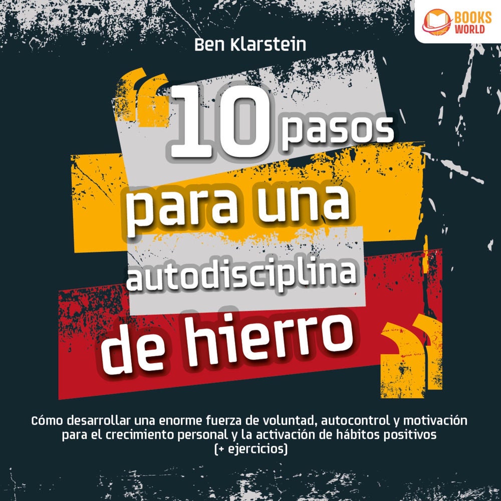 10 pasos para una autodisciplina de hierro: Cómo desarrollar una enorme fuerza de voluntad, autocontrol y motivación para el creci