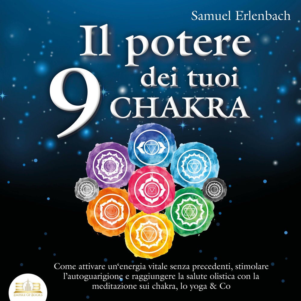 Il potere dei tuoi 9 chakra: Come attivare un'energia vitale senza precedenti, stimolare l'autoguarigione e raggiungere la salute