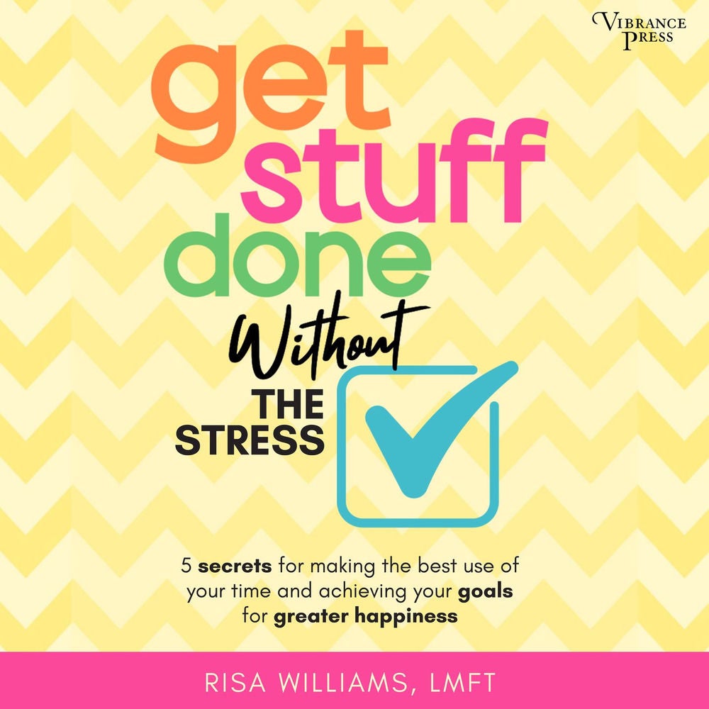 Get Stuff Done Without the Stress - 5 Secrets for Making the Best Use of Your Time and Achieving Your Goals for Greater Happiness