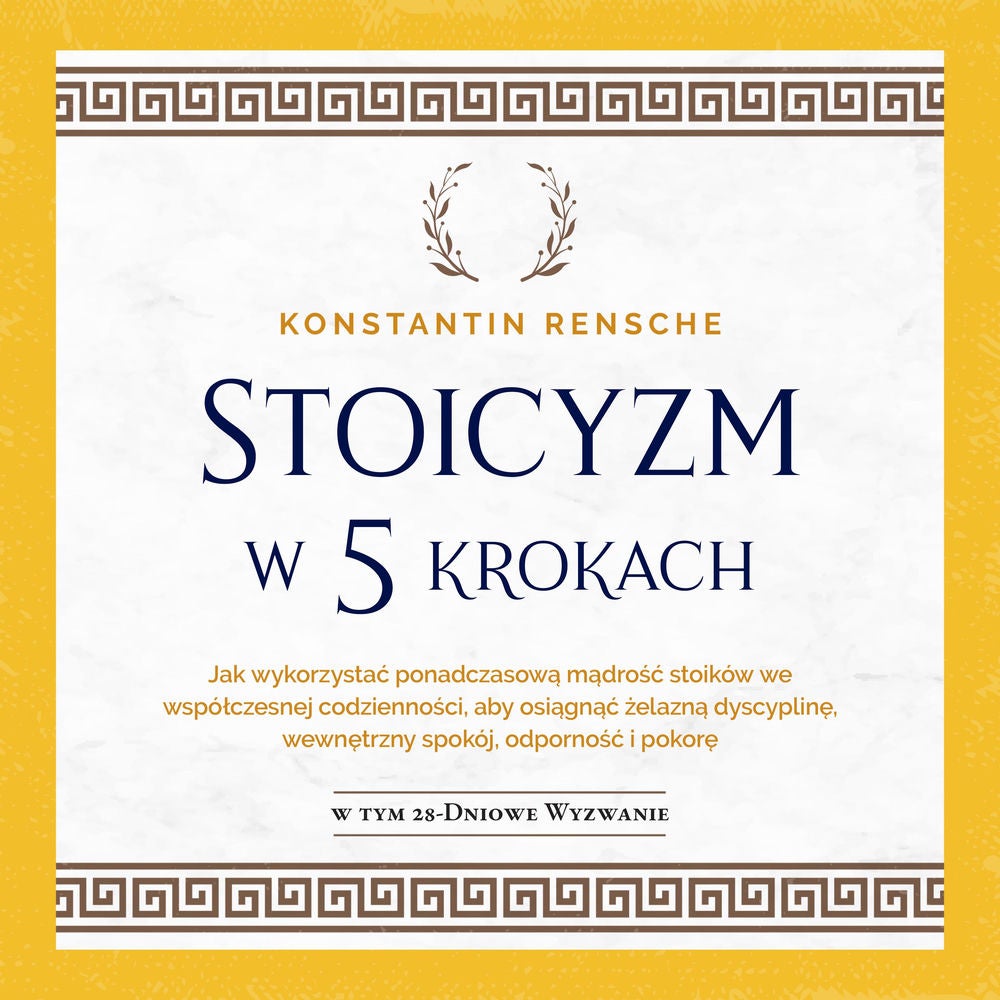 Stoicyzm w 5 krokach: Jak wykorzystać ponadczasową mądrość stoików we współczesnej codzienności, aby osiągnąć żelazną dyscyplinę,