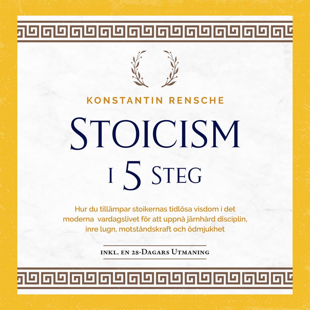 Stoicism i 5 steg: Hur du tillämpar stoikernas tidlösa visdom i det moderna vardagslivet för att uppnå järnhård disciplin, inre lu