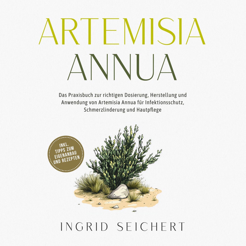 Artemisia Annua: Das Praxisbuch zur richtigen Dosierung, Herstellung und Anwendung von Artemisia Annua für Infektionsschutz, Schme