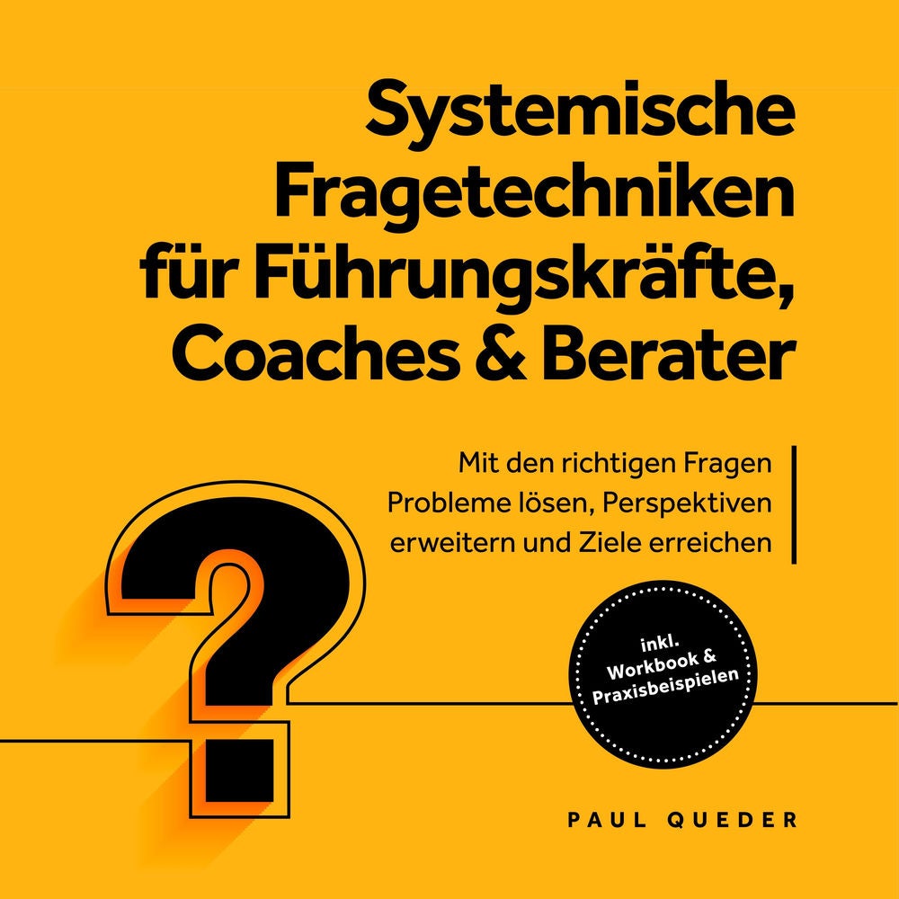 Systemische Fragetechniken für Führungskräfte, Coaches & Berater: Mit den richtigen Fragen Probleme lösen, Perspektiven erweitern