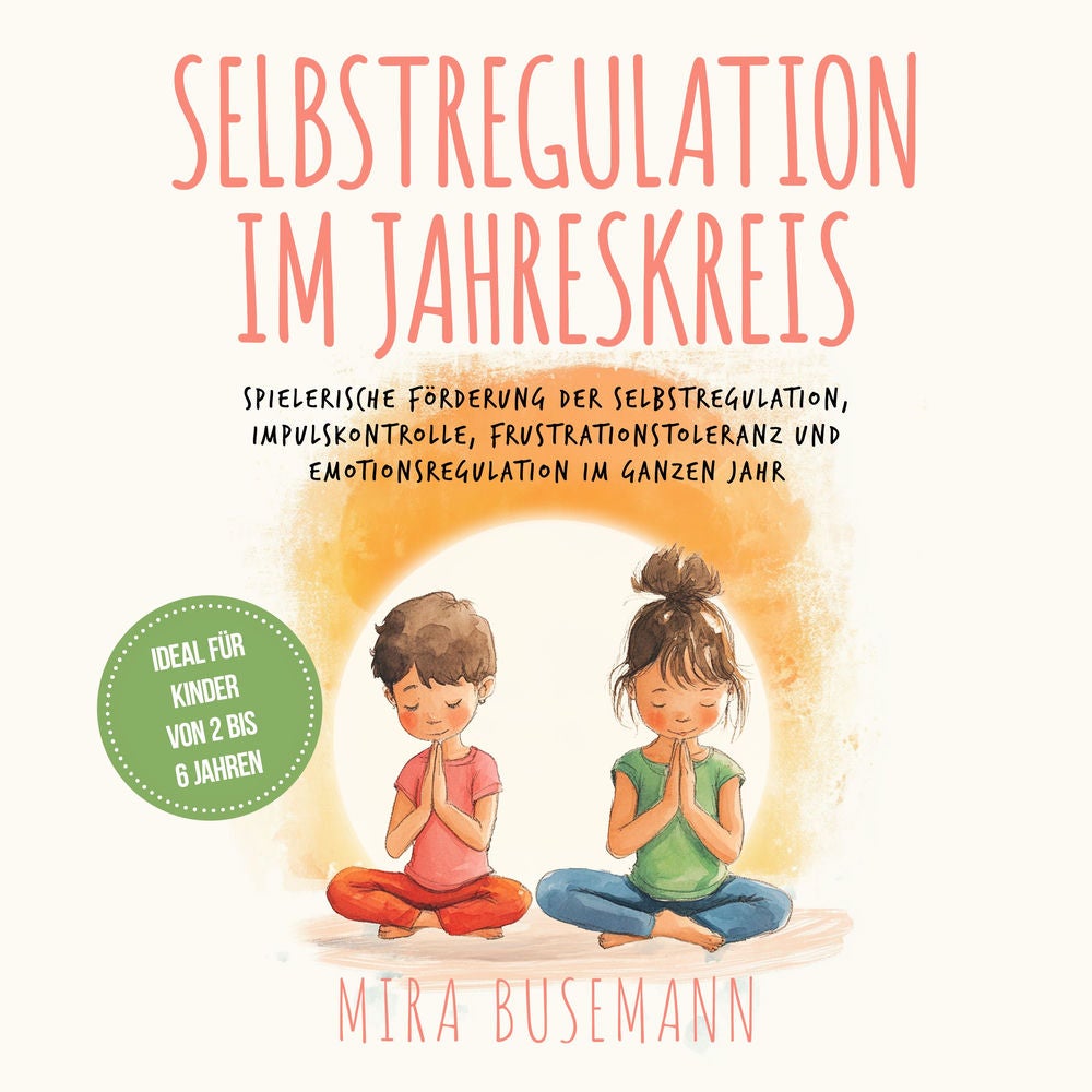 Selbstregulation im Jahreskreis: Spielerische Förderung der Selbstregulation, Impulskontrolle, Frustrationstoleranz und Emotionsre