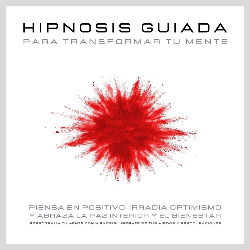 Hipnosis guiada para transformar tu mente: Piensa en positivo, irradia optimismo y abraza la paz interior y el bienestar