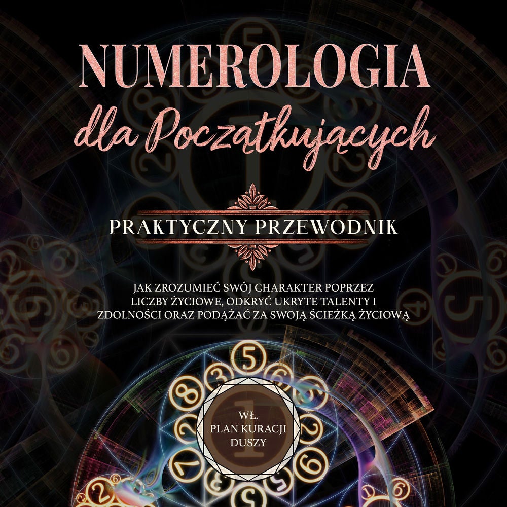 Numerologia dla początkujących - Praktyczny przewodnik: Jak zrozumieć swój charakter poprzez liczby życiowe, odkryć ukryte talenty