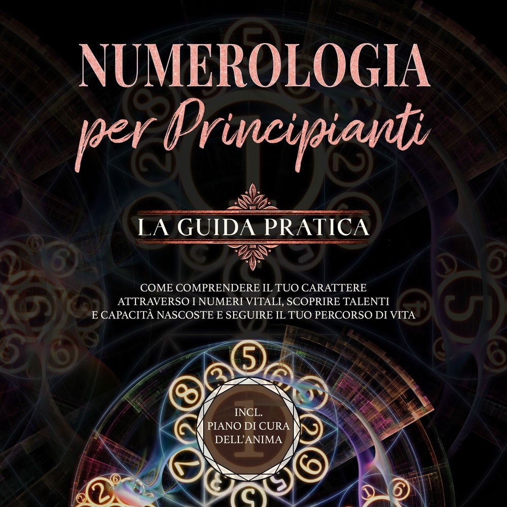 Numerologia per principianti - La guida pratica: Come comprendere il tuo carattere attraverso i numeri vitali, scoprire talenti e