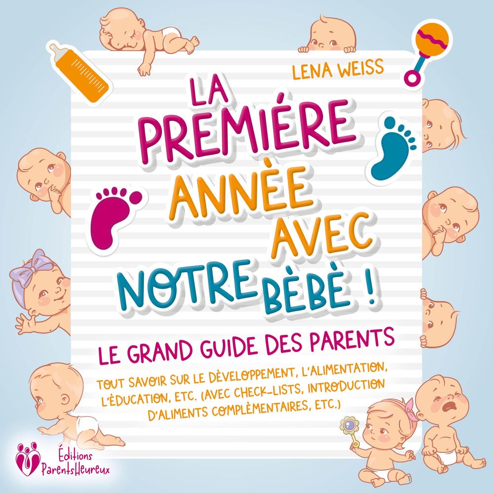 La première année avec notre bébé ! Le grand guide des parents: Tout savoir sur le développement, l'alimentation, l'éducation, etc