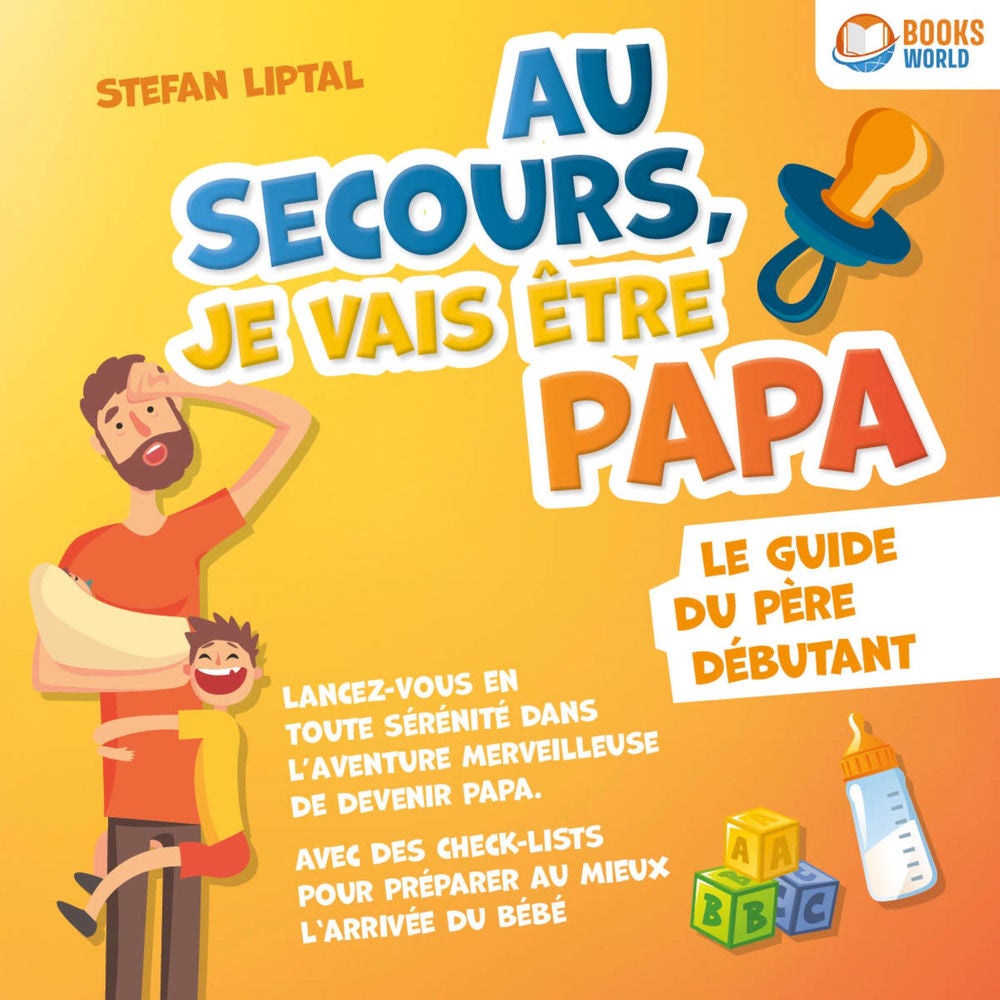 Au secours, je vais être papa - Le guide du père débutant: Lancez-vous en toute sérénité dans l'aventure merveilleuse de devenir p