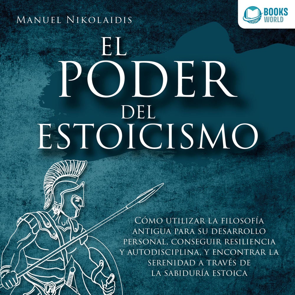 EL PODER DEL ESTOICISMO: Cómo utilizar la filosofía antigua para su desarrollo personal, conseguir resiliencia y autodisciplina, y