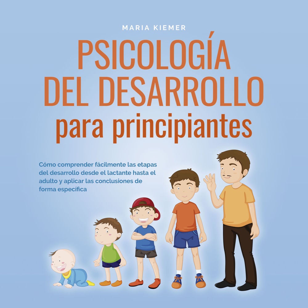 Psicología del desarrollo para principiantes: Cómo comprender fácilmente las etapas del desarrollo desde el lactante hasta el adul