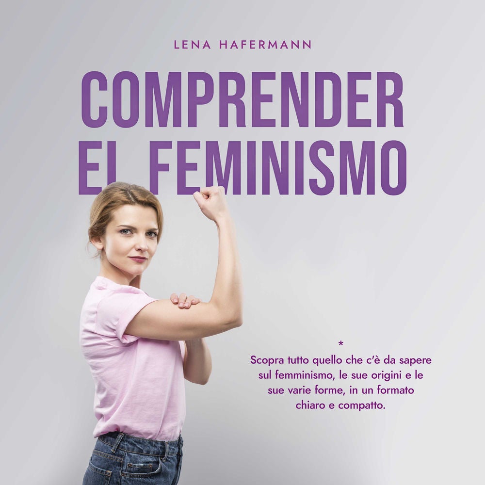 Comprender el feminismo: Descubre todo lo que necesitas saber sobre el feminismo, sus orígenes y sus diversas formas en un formato