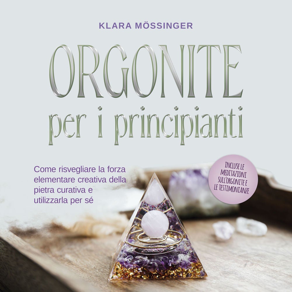 Orgonite per i principianti: Come risvegliare la forza elementare creativa della pietra curativa e utilizzarla per sé - incluse le