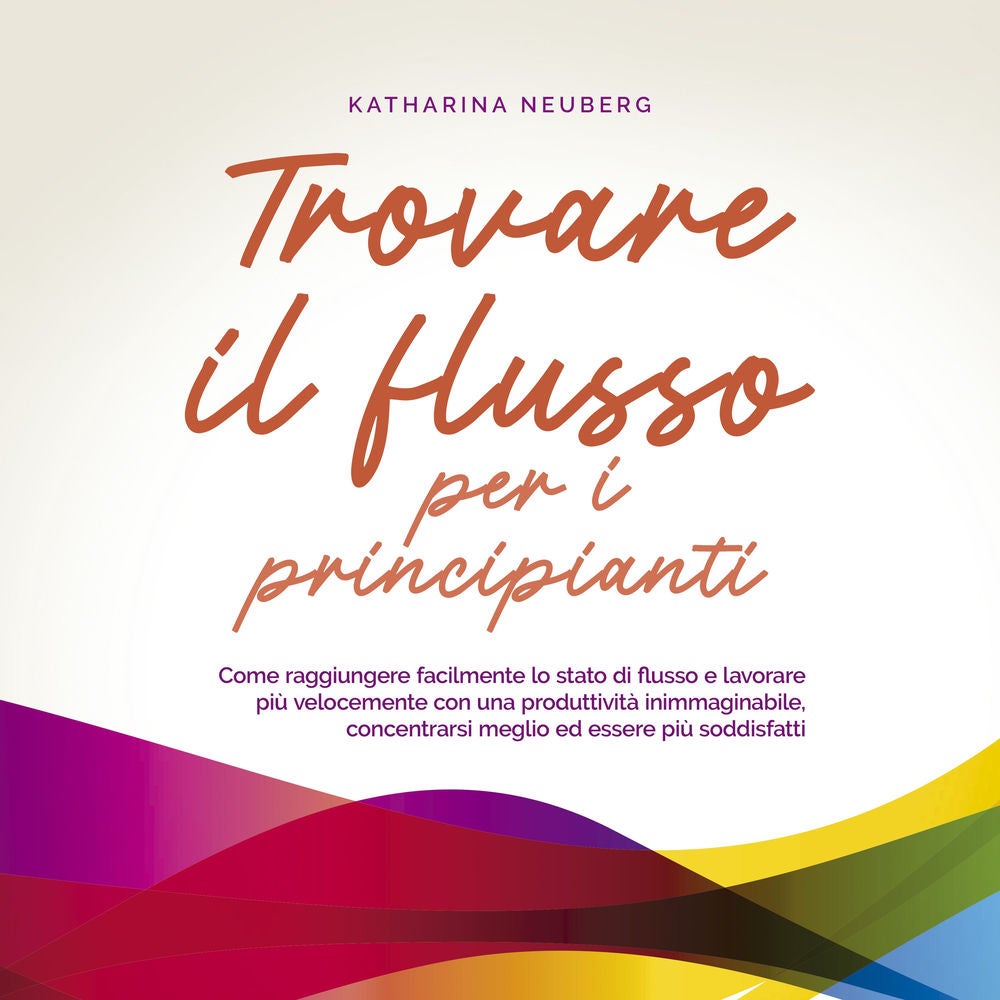 Trovare il flusso per i principianti: Come raggiungere facilmente lo stato di flusso e lavorare più velocemente con una produttivi