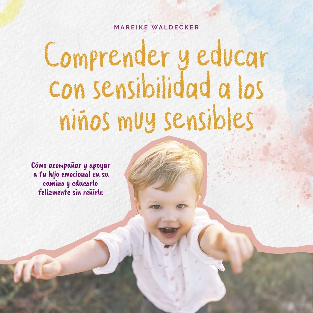 Comprender y educar con sensibilidad a los niños muy sensibles: Cómo acompañar y apoyar a tu hijo emocional en su camino y educarl