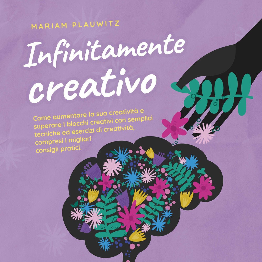 Infinitamente creativo: Come aumentare la sua creatività e superare i blocchi creativi con semplici tecniche ed esercizi di creati
