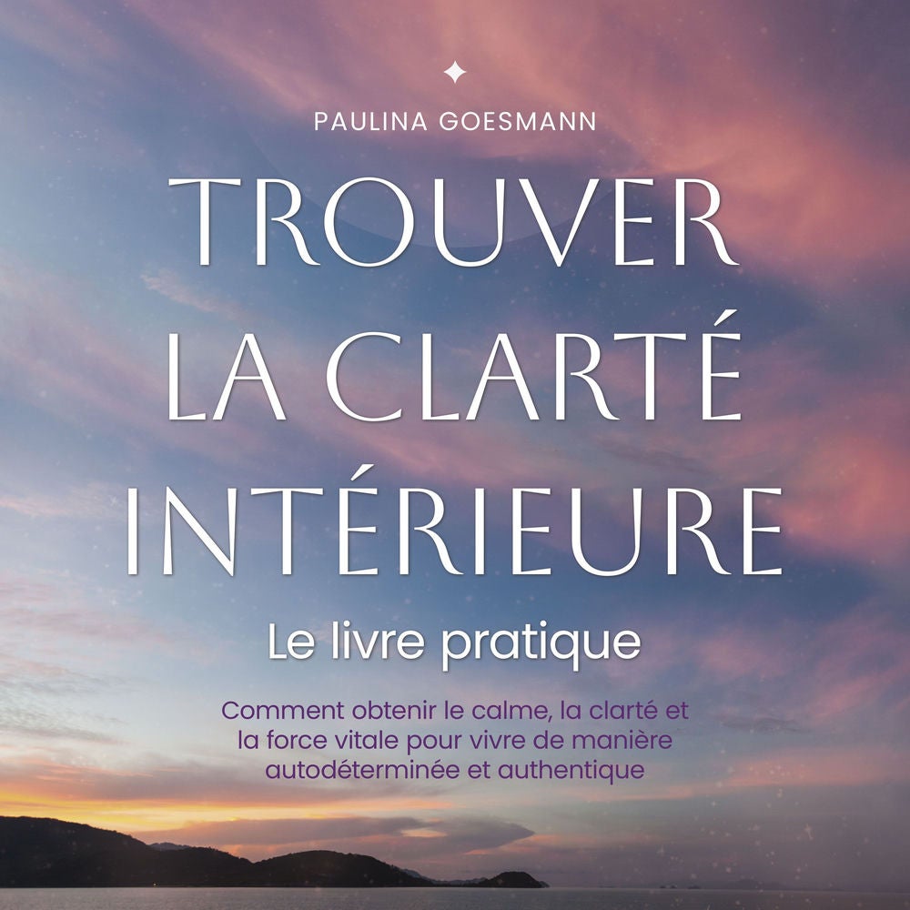 Trouver la clarté intérieure: Le livre pratique: Comment obtenir le calme, la clarté et la force vitale pour vivre de manière auto