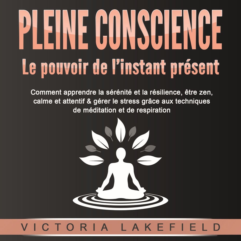 PLEINE CONSCIENCE - Le pouvoir de l'instant présent: Comment apprendre la sérénité et la résilience, être zen, calme et attentif &