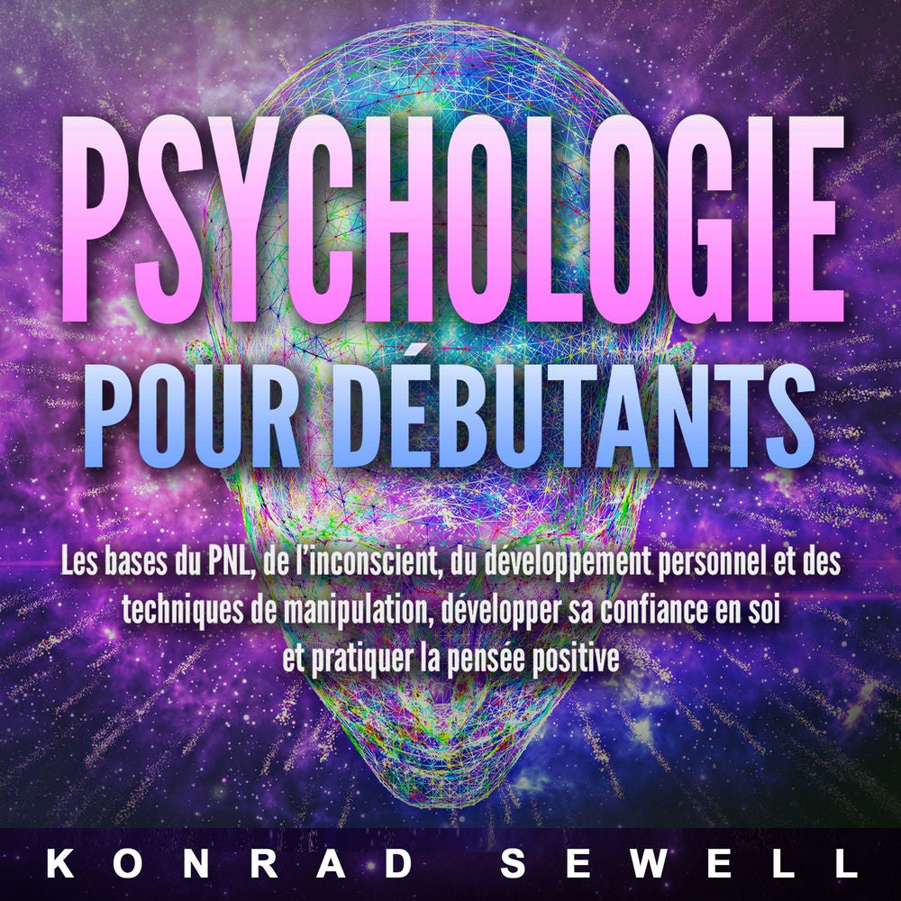 La psychologie pour les débutants: les bases du NLP, de l'inconscient, du développement personnel et des techniques de manipulatio
