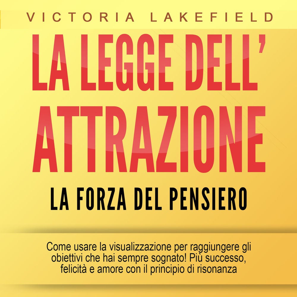 LA LEGGE DELL'ATTRAZIONE - La forza del pensiero: Come usare la visualizzazione per raggiungere gli obiettivi che hai sempre sogna