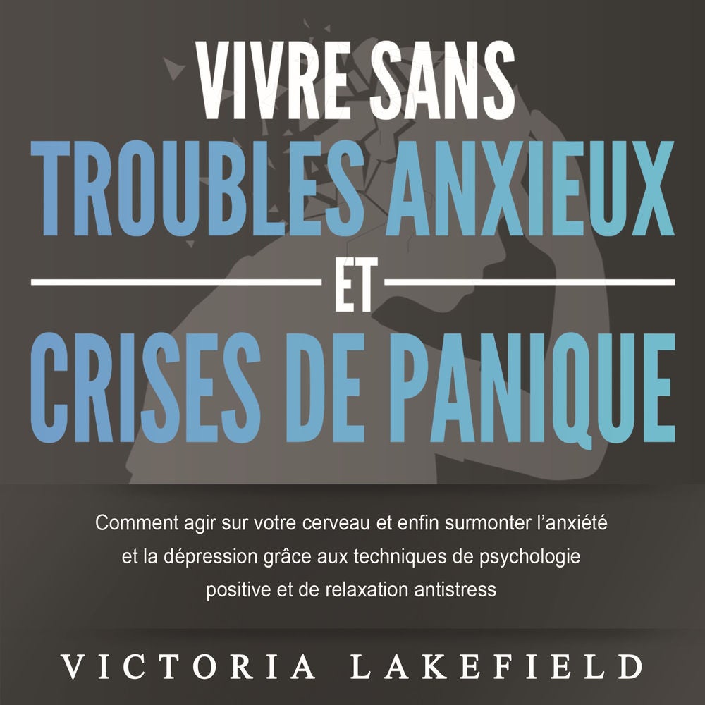 VIVRE SANS TROUBLES ANXIEUX ET CRISES DE PANIQUE: Comment agir sur votre cerveau et enfin surmonter l'anxiété et la dépression grâ