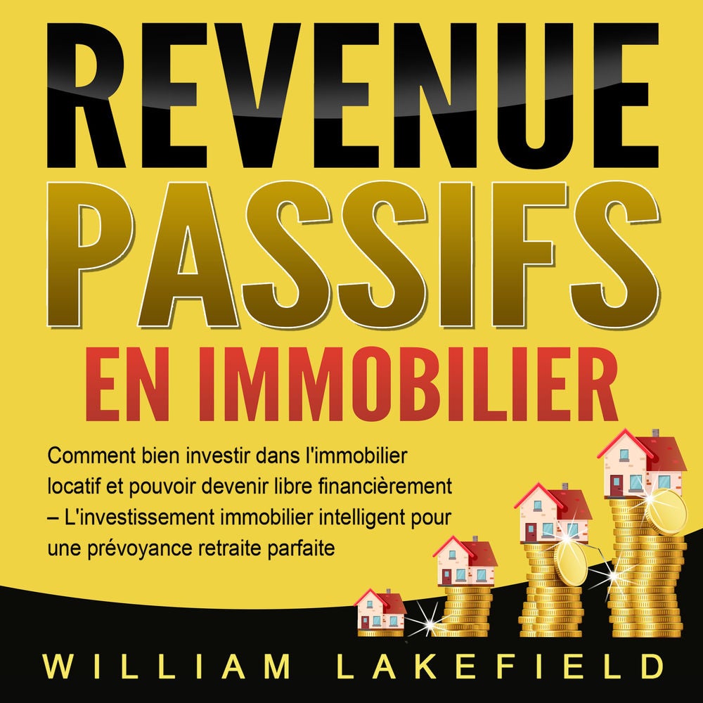 REVENUS PASSIFS EN IMMOBILIER: Comment bien investir dans l'immobilier locatif et pouvoir devenir libre financièrement – L'investi