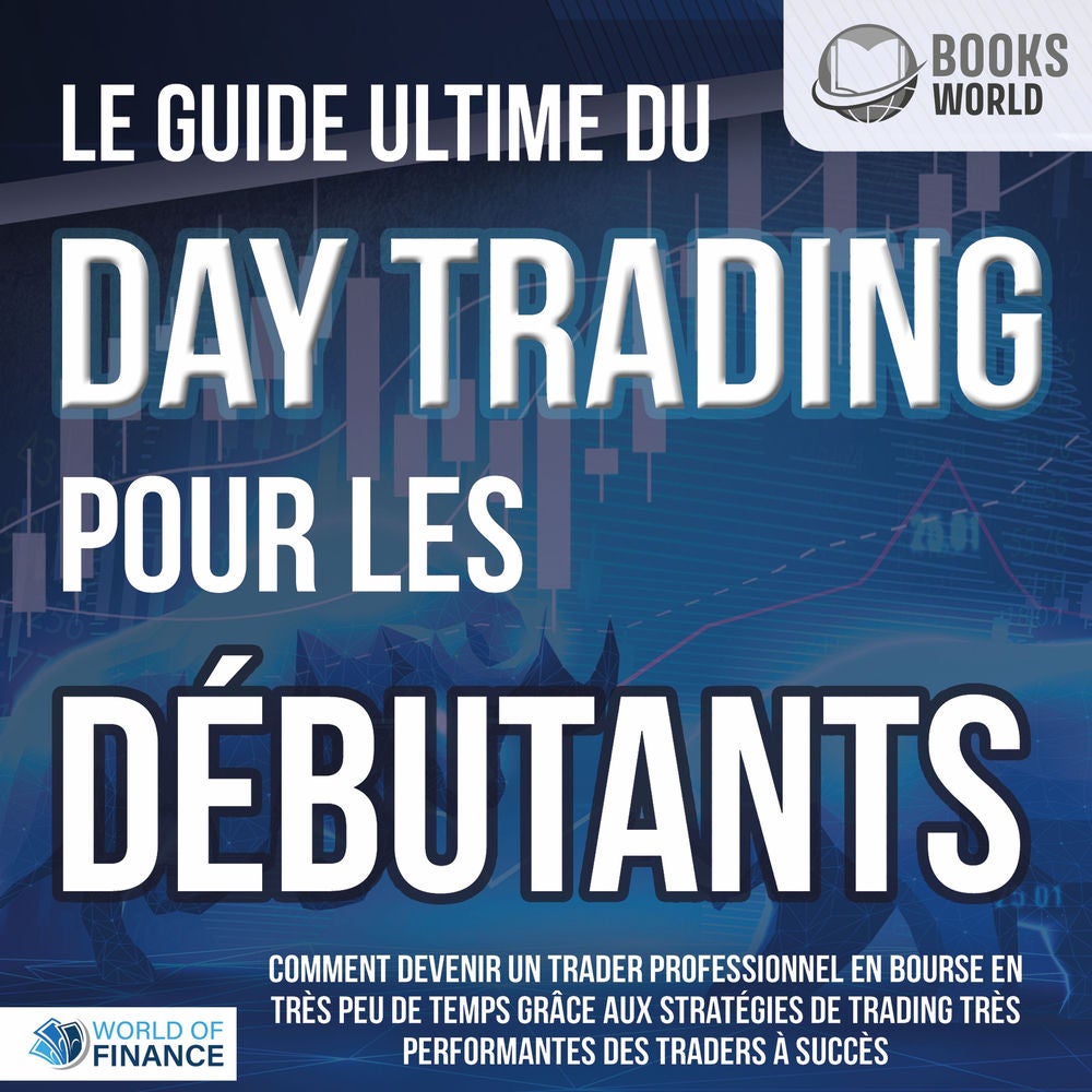 Le guide ultime du DAY TRADING POUR LES DÉBUTANTS: Comment devenir un trader professionnel en bourse en très peu de temps grâce au