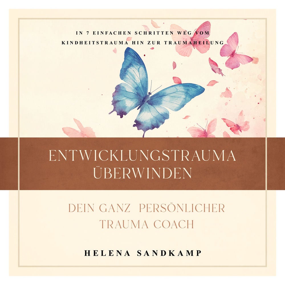 Entwicklungstrauma überwinden - Dein ganz persönlicher Trauma Coach: In 7 einfachen Schritten weg vom Kindheitstrauma hin zur Trau