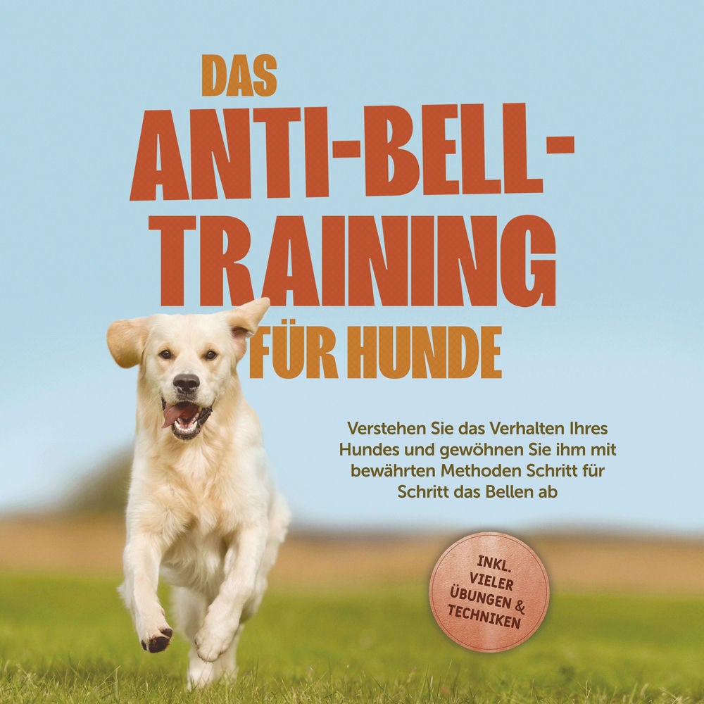 Das Anti-Bell-Training für Hunde: Verstehen Sie das Verhalten Ihres Hundes und gewöhnen Sie ihm mit bewährten Methoden Schritt für