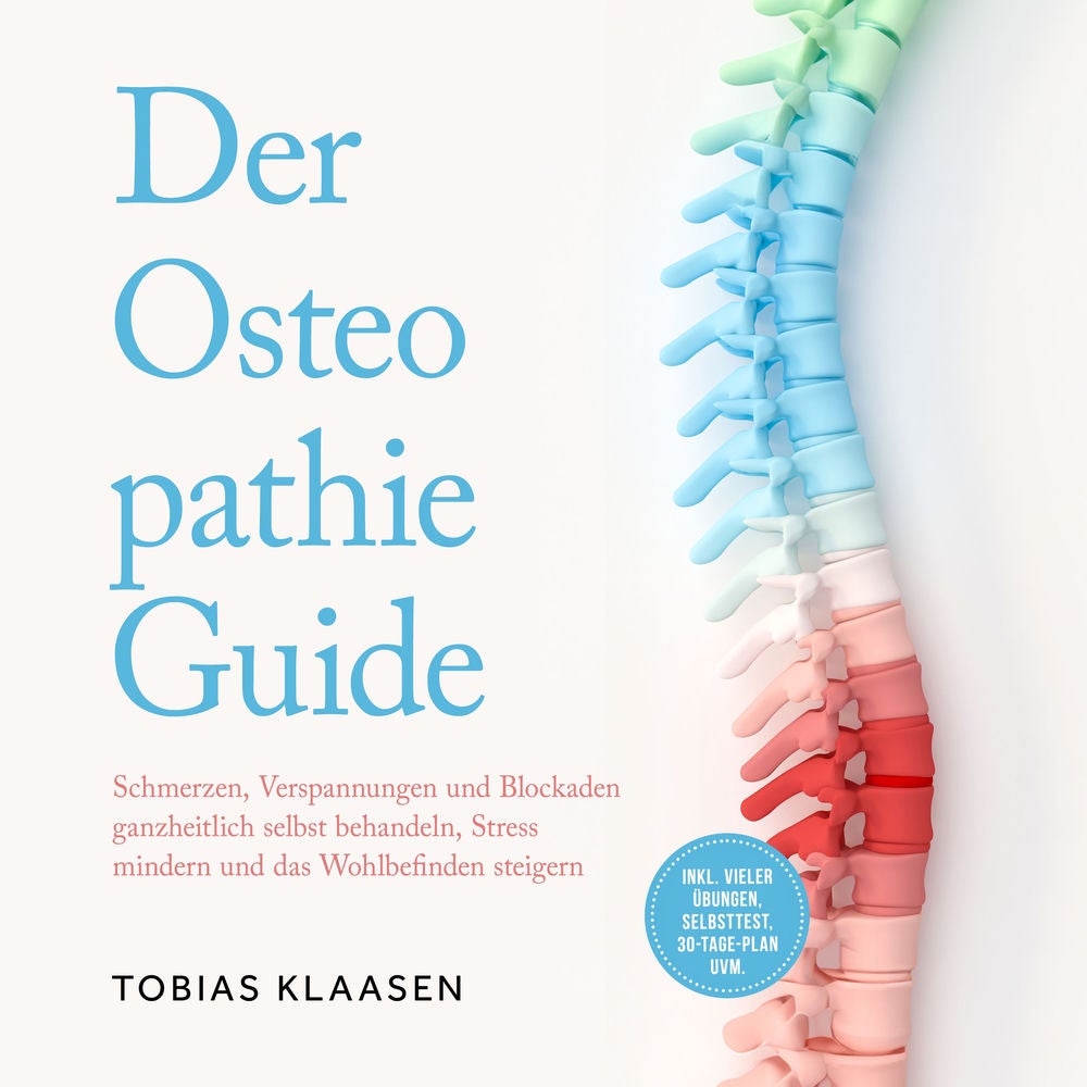 Der Osteopathie Guide: Schmerzen, Verspannungen und Blockaden ganzheitlich selbst behandeln, Stress mindern und das Wohlbefinden s