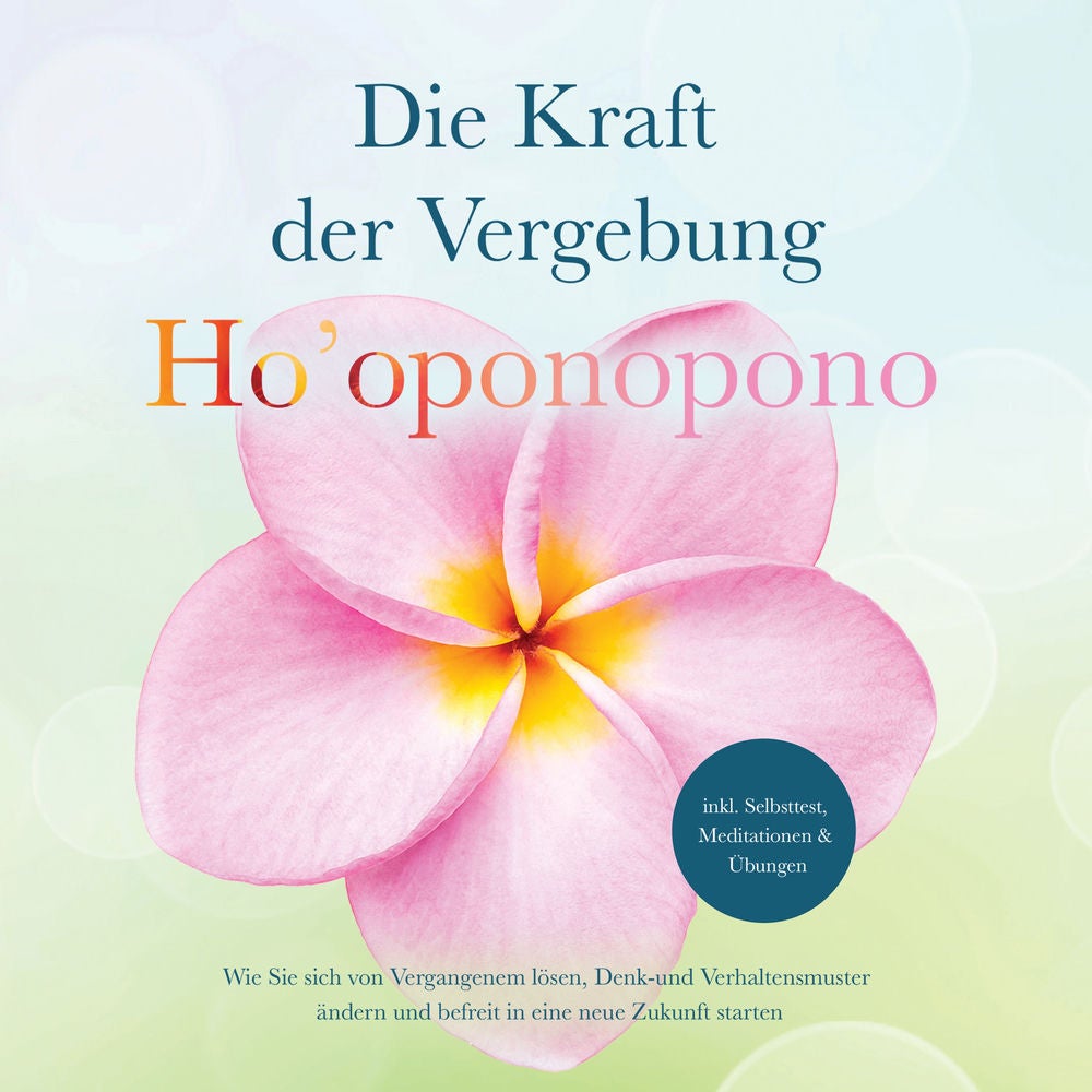 Ho'oponopono - Die Kraft der Vergebung: Wie Sie sich von Vergangenem lösen, Denk- und Verhaltensmuster ändern und befreit in eine