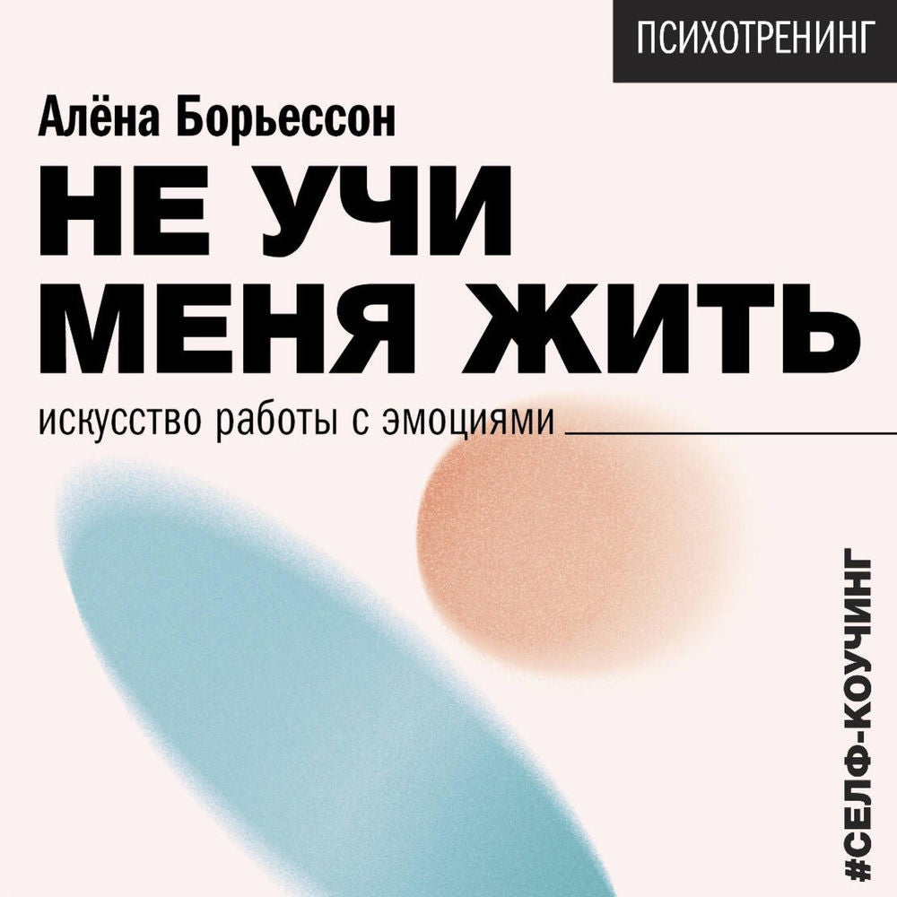 Не учи меня жить. Искусство работы с эмоциями