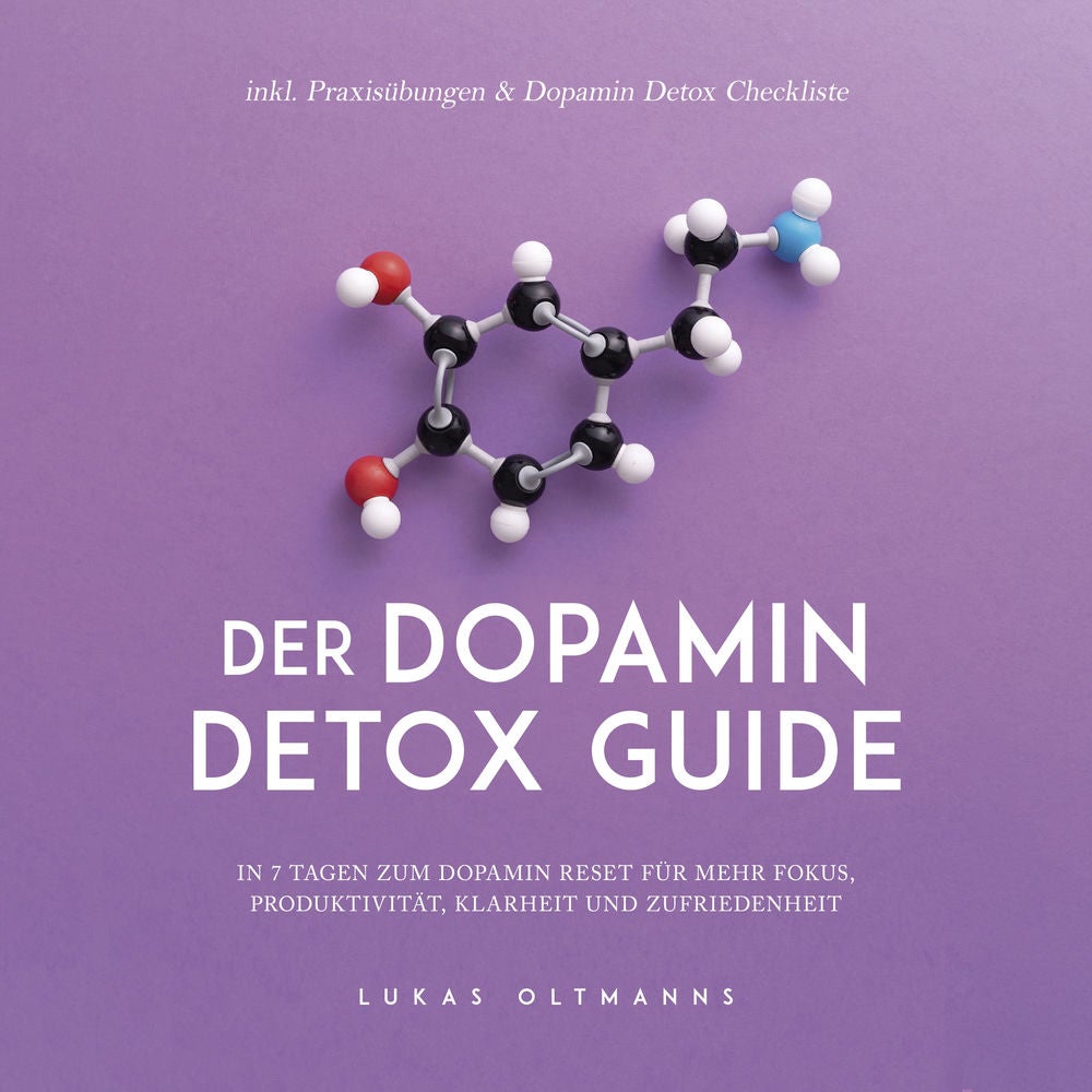 Der Dopamin Detox Guide - In 7 Tagen zum Dopamin Reset für mehr Fokus, Produktivität, Klarheit und Zufriedenheit - inkl. Praxisübu