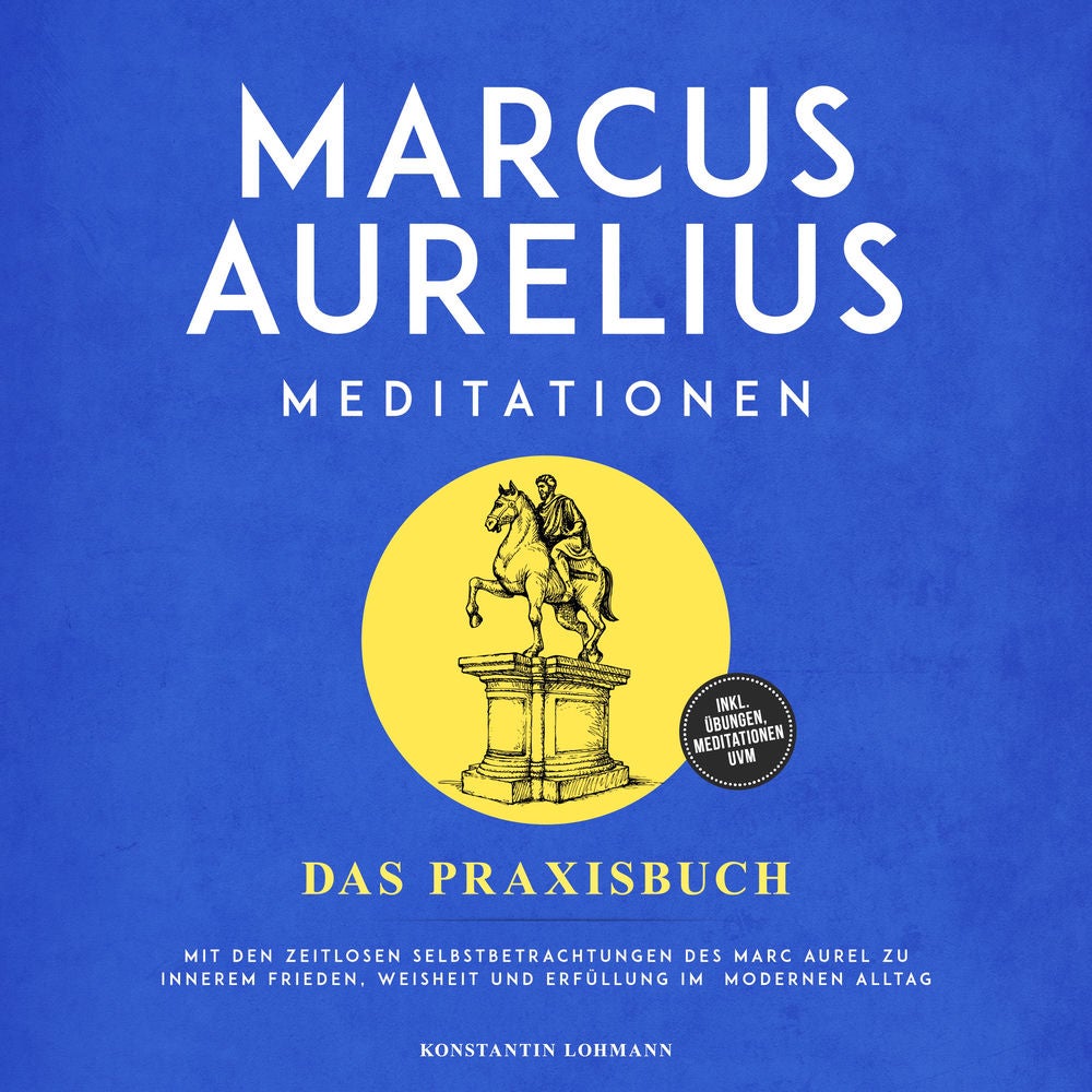 Marcus Aurelius Meditationen - Das Praxisbuch: Mit den zeitlosen Selbstbetrachtungen des Marc Aurel zu innerem Frieden, Weisheit u