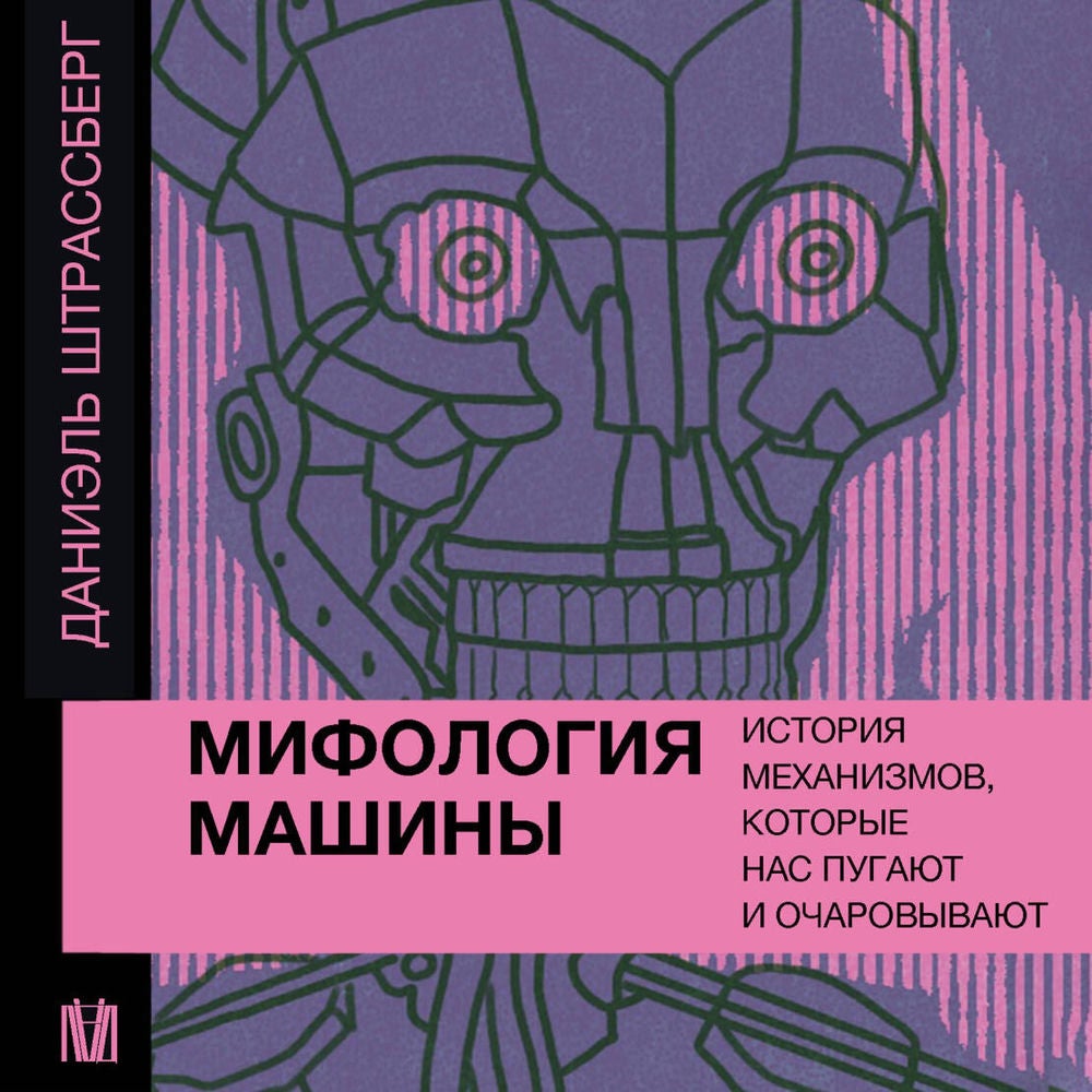Мифология машины. История механизмов, которые нас пугают и очаровывают