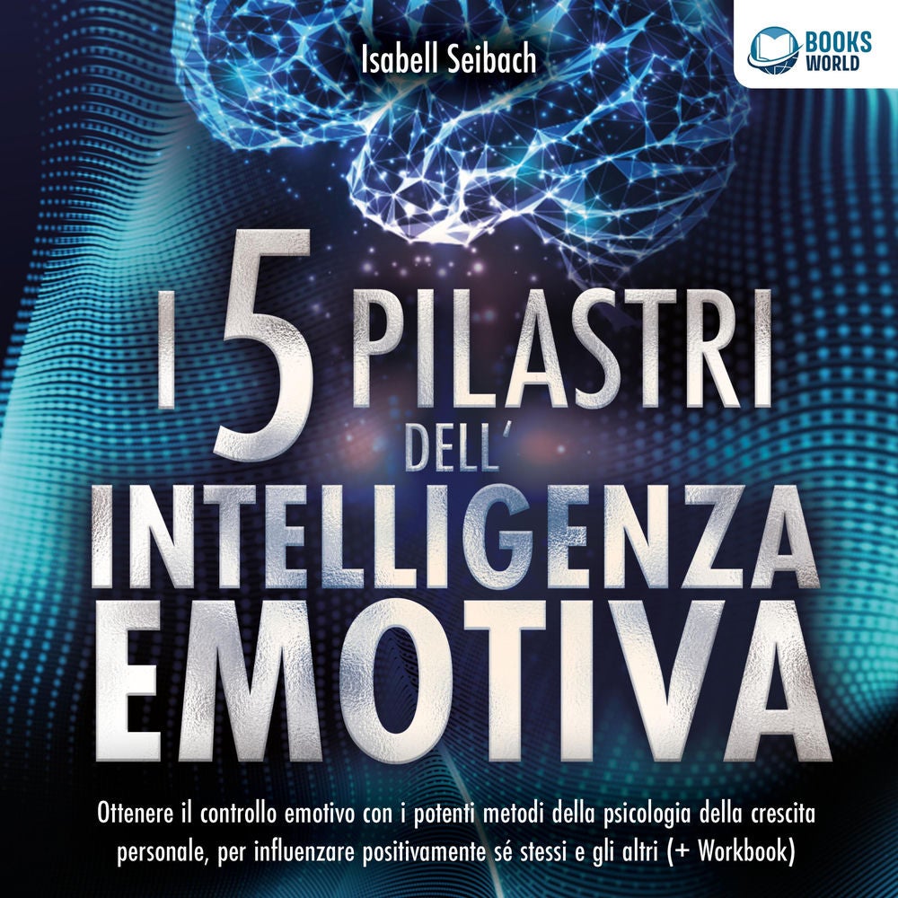 I 5 pilastri dell'intelligenza emotiva: Ottenere il controllo emotivo con i potenti metodi della psicologia della crescita persona