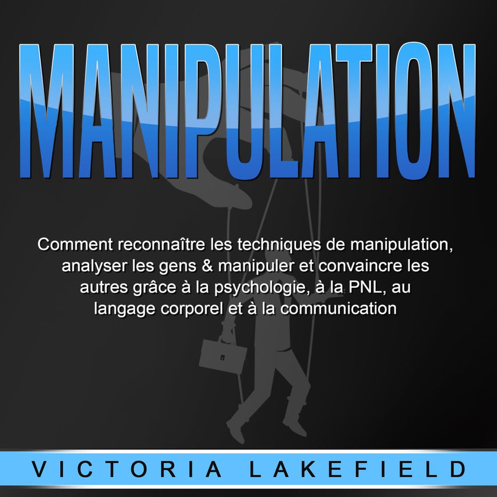 MANIPULATION: Comment reconnaître les techniques de manipulation, analyser les gens & manipuler et convaincre les autres grâce à l
