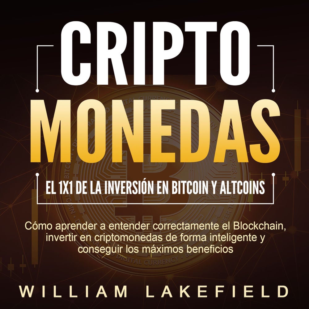 CRIPTOMONEDAS - El 1x1 de la inversión en Bitcoin y Altcoins: Cómo aprender a entender correctamente el Blockchain, invertir en cr