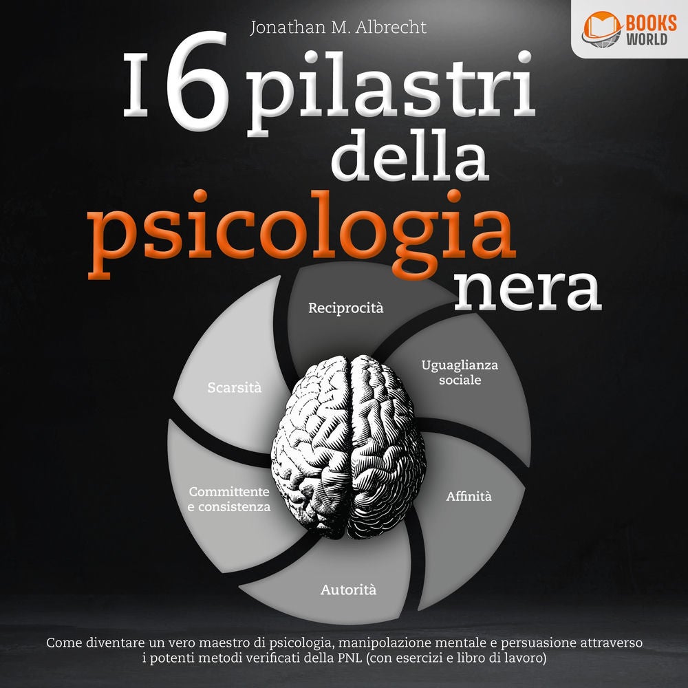 I 6 pilastri della psicologia nera: Come diventare un vero maestro di psicologia, manipolazione mentale e persuasione attraverso i