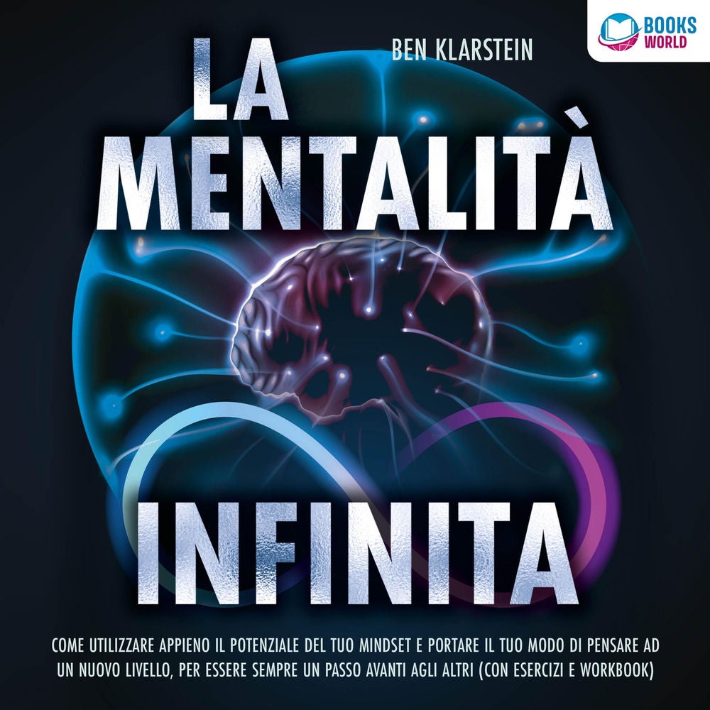 La mentalità infinita: Come utilizzare appieno il potenziale del tuo mindset, portare il tuo modo di pensare ad un nuovo livello e