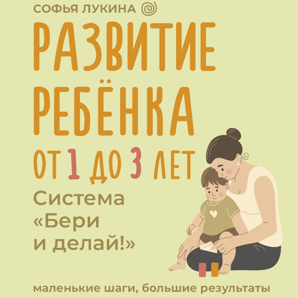 Развитие ребенка: от 1 до 3 лет. Система «Бери и делай!»