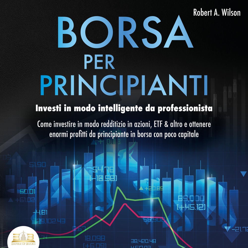BORSA PER PRINCIPIANTI - Investi in modo intelligente da professionista: Come investire in modo redditizio in azioni, ETF & altro