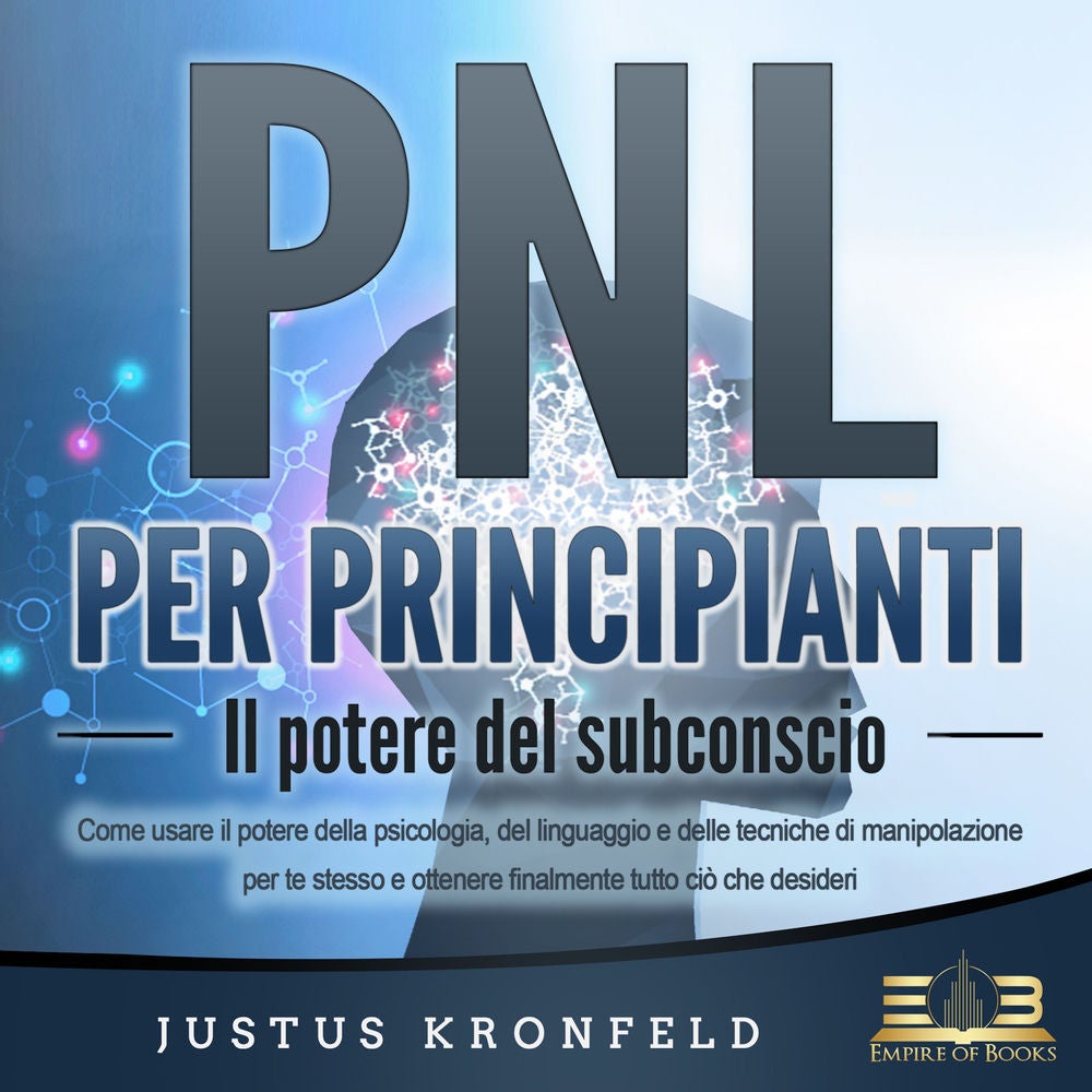 PNL PER PRINCIPIANTI - Il potere del subconscio: Come usare il potere della psicologia, del linguaggio e delle tecniche di manipol