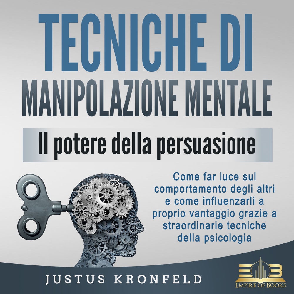 TECNICHE DI MANIPOLAZIONE MENTALE - Il potere della persuasione: Come far luce sul comportamento degli altri e come influenzarli a