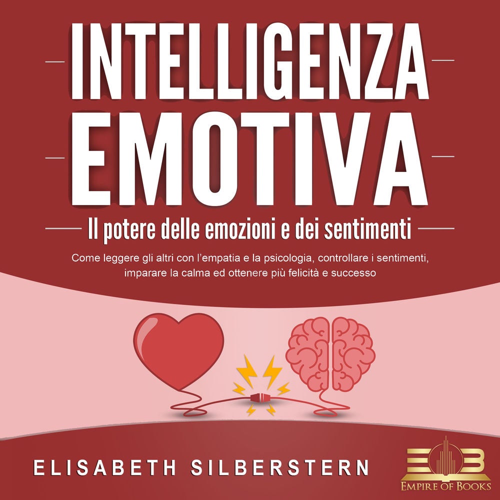 INTELLIGENZA EMOTIVA – Il potere delle emozioni e dei sentimenti: Come leggere gli altri con l'empatia e la psicologia, controllar