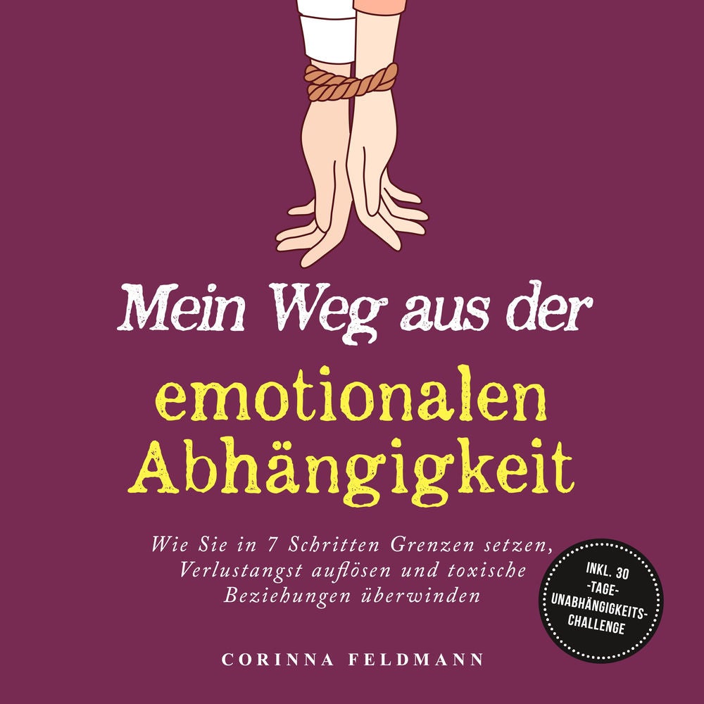Mein Weg aus der emotionalen Abhängigkeit: Wie Sie in 7 Schritten Grenzen setzen, Verlustangst auflösen und toxische Beziehungen ü