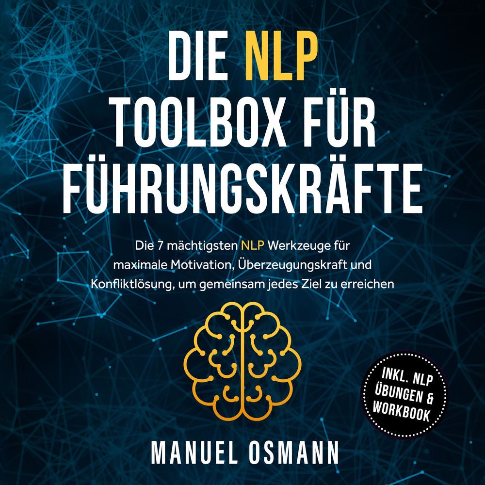 Die NLP Toolbox für Führungskräfte: Die 7 mächtigsten NLP Werkzeuge für maximale Motivation, Überzeugungskraft und Konfliktlösung,