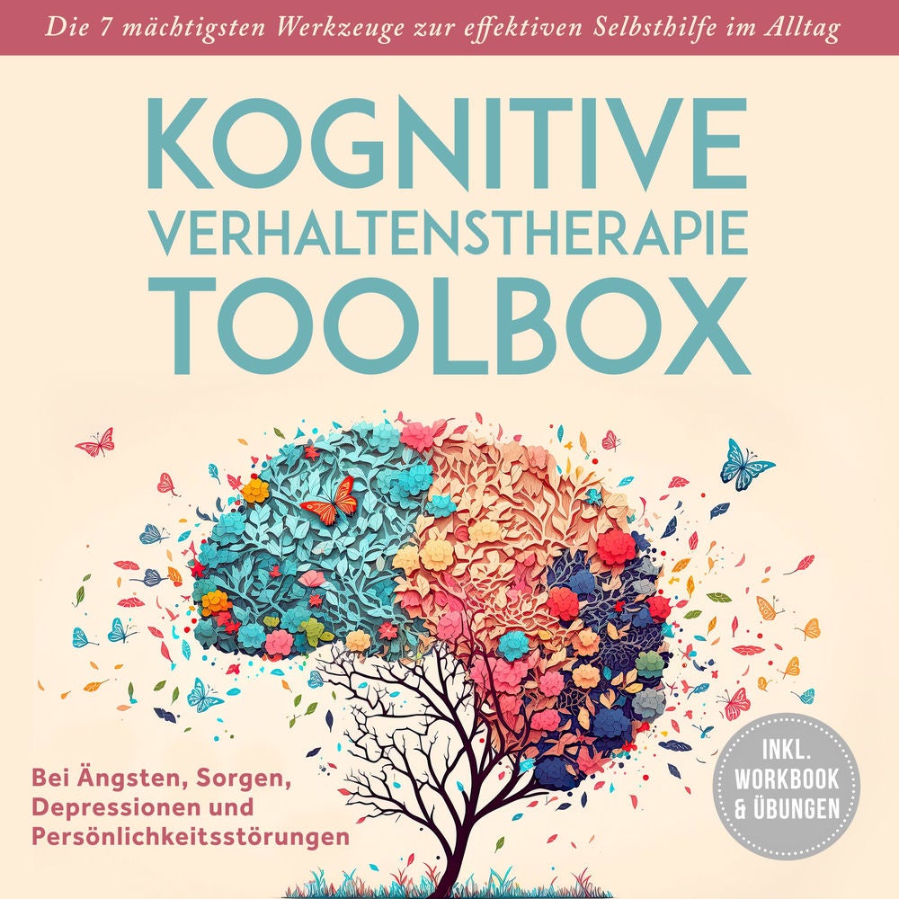 Kognitive Verhaltenstherapie Toolbox: Die 7 mächtigsten Werkzeuge zur effektiven Selbsthilfe im Alltag - Bei Ängsten, Sorgen, Depr